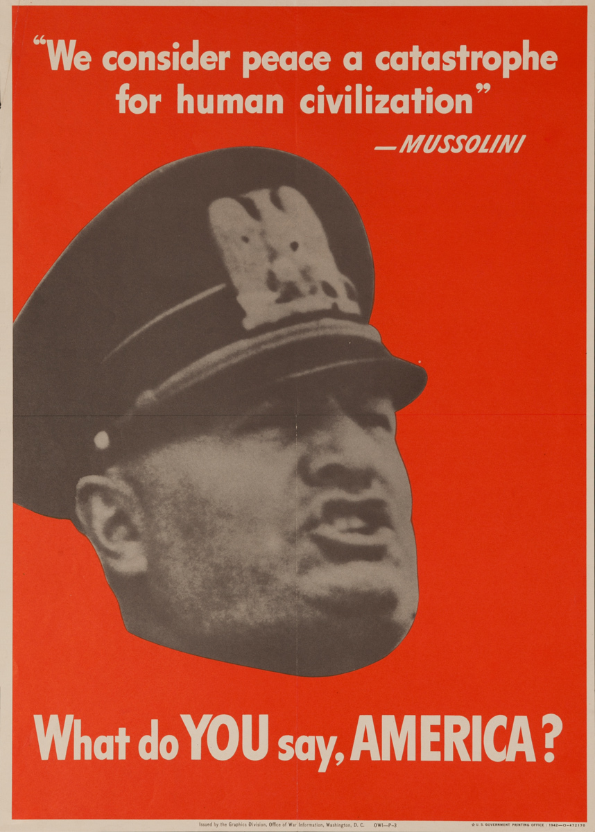 “We Consider Peace a Catastrophe for Human Civilization” - Mussolini, What do YOU say, AMERICA?, Original WWII YOU
