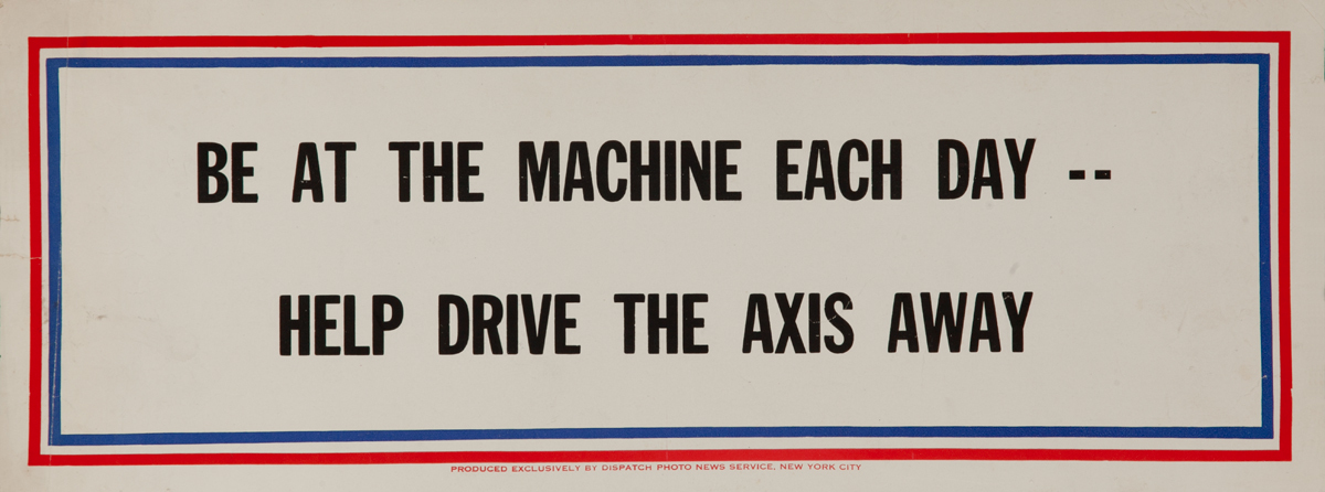 Be at the machine each day -- Help Drive the Axis Away, WWII Motivational Poster