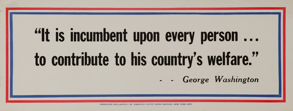 It is incumbent upon every person.. to contribute to his country's welfare. George Washington<br>, WWII Motivational Poster